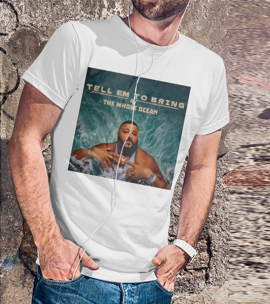 DJ Khaled Tell Em To Bring The Whole Ocean T-Shirt
