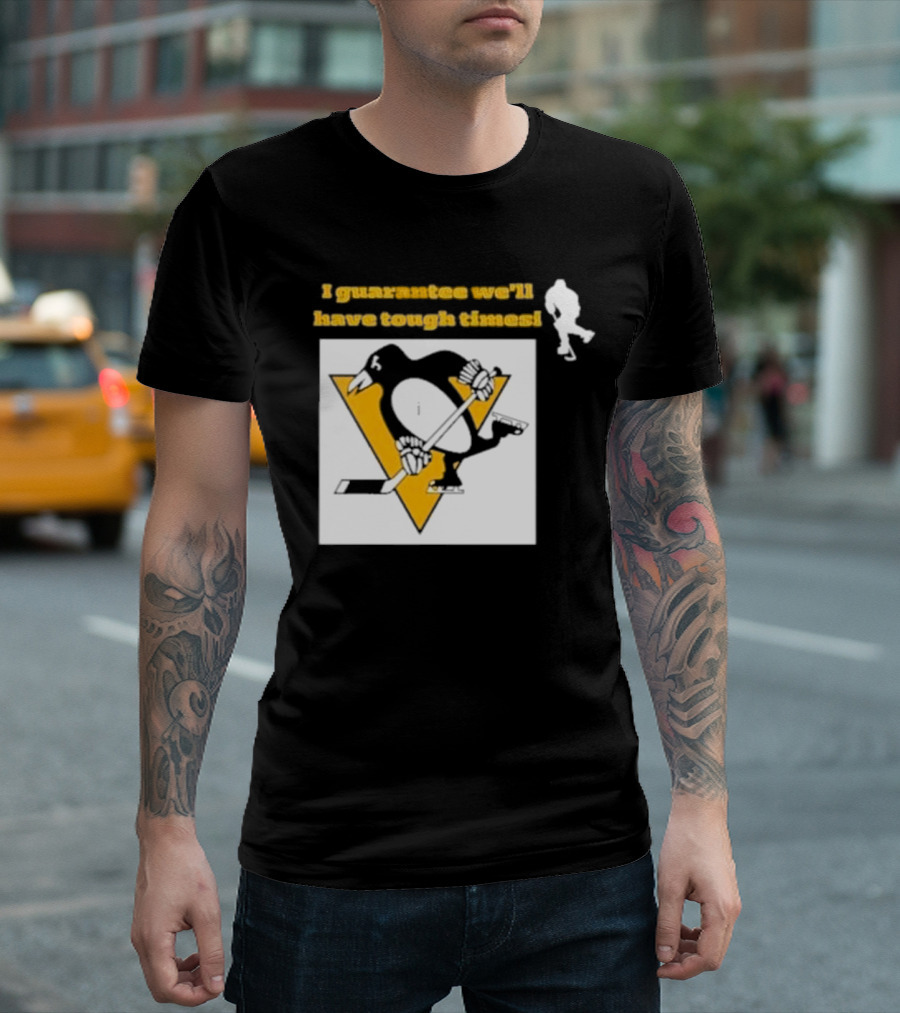 Pittsburgh Penguins I Guarantee We'll Have Tough Times T-Shirt