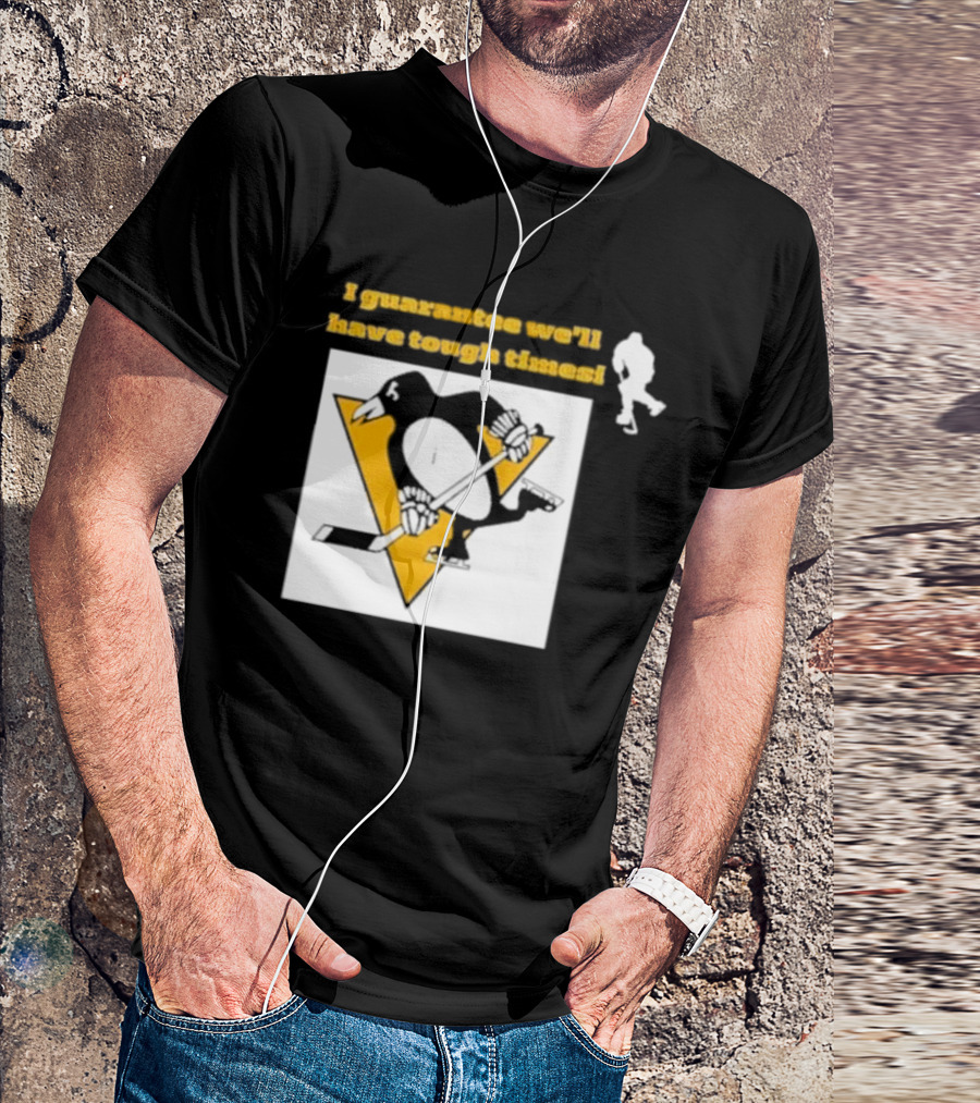 Pittsburgh Penguins I Guarantee We'll Have Tough Times T-Shirt