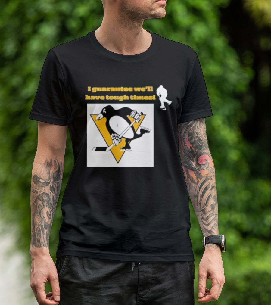 Pittsburgh Penguins I Guarantee We'll Have Tough Times T-Shirt