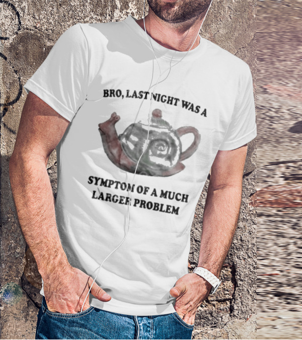 Bro Last Night Was A Symptom Of A Much Larger Problem Snail Teapot T-Shirt