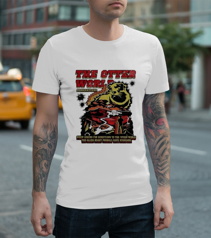 THE OTTER WORLD PENKMATTERS WHEN ASKING FOR DIRECTIONS TO THE OTHER WORLD THE ALIEN MIGHT PROBABLY HAVE MISHEARD T-Shirt