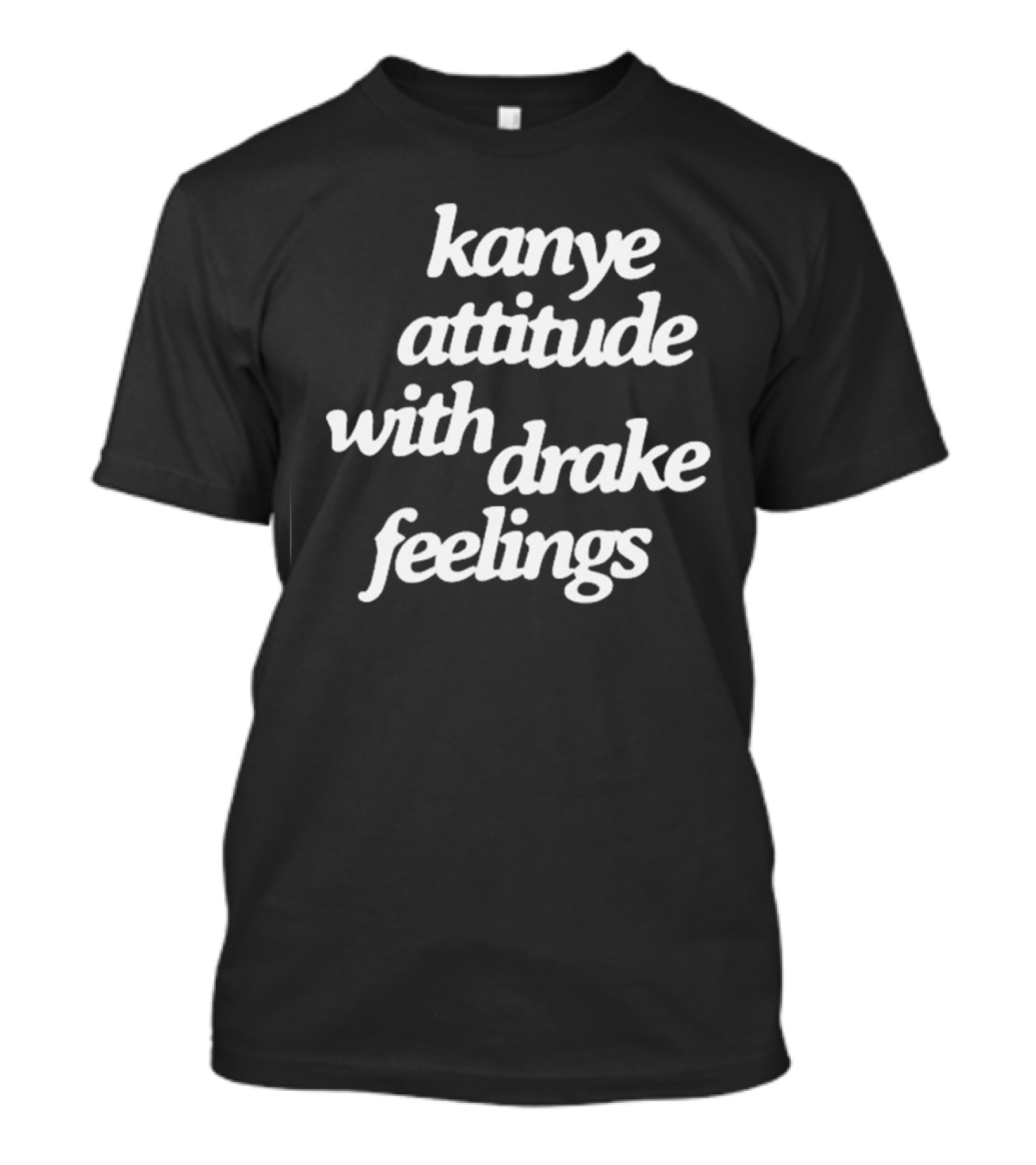 Kanye Attitude With Drake Feelings T-Shirt