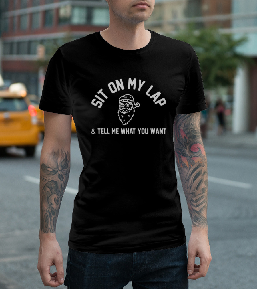 SIT ON MY LAP and TELL ME WHAT YOU WANT Santa Claus T-Shirt