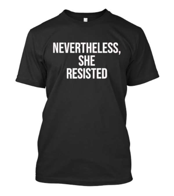 Nevertheless She Resisted Empowerment Message T-Shirt