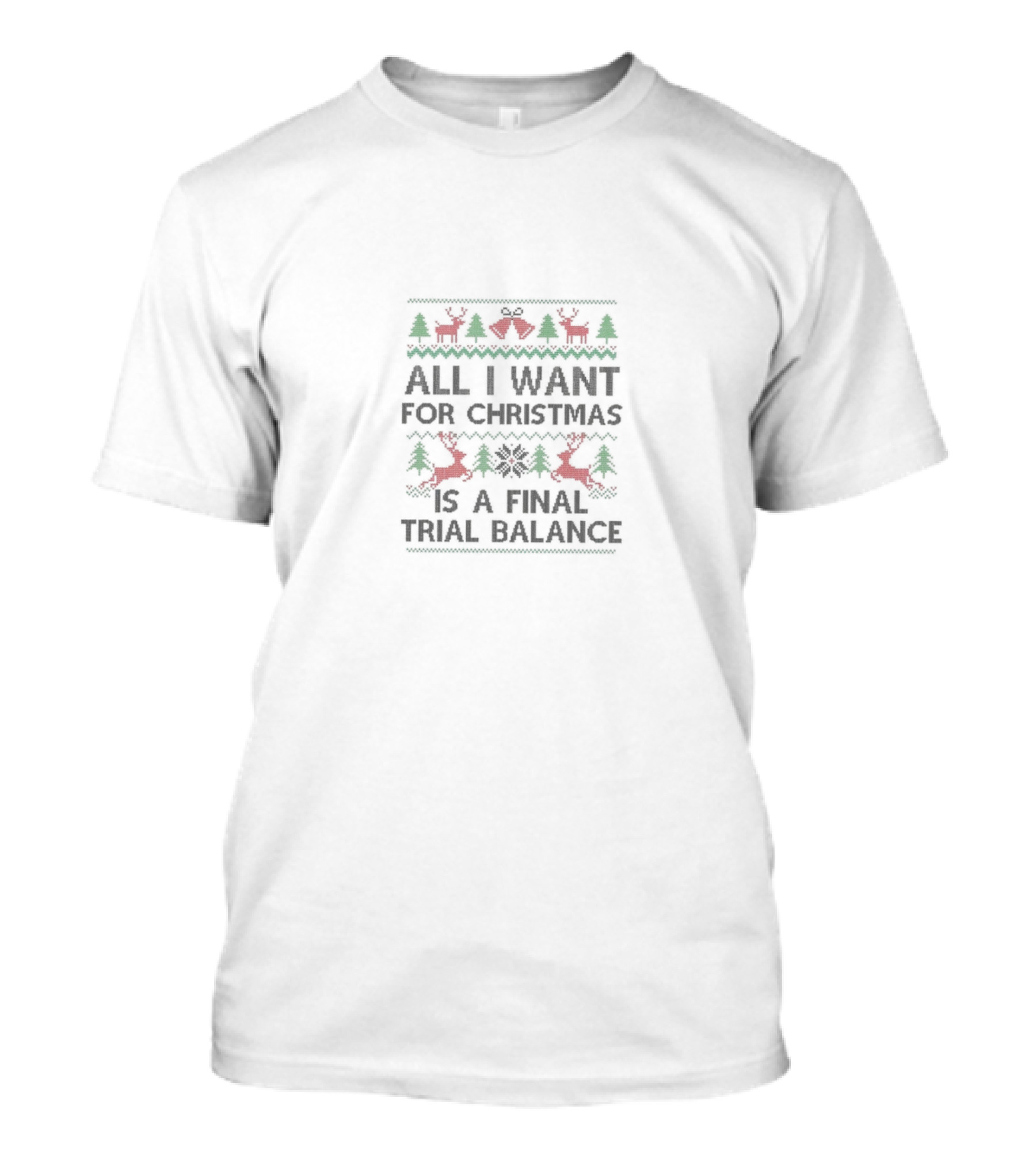 All I Want For Christmas Is A Final Trial Balance With Reindeer And Trees T-Shirt