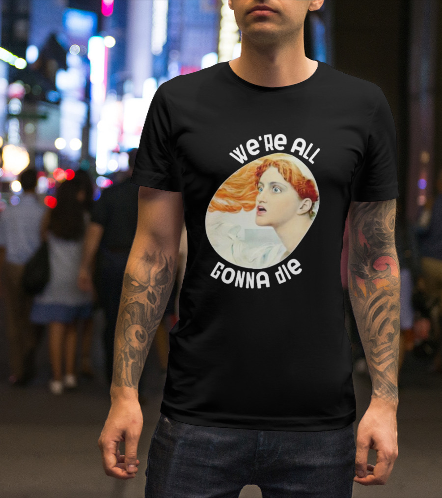 We're All Gonna Die Kassandra Pot8um T-Shirt