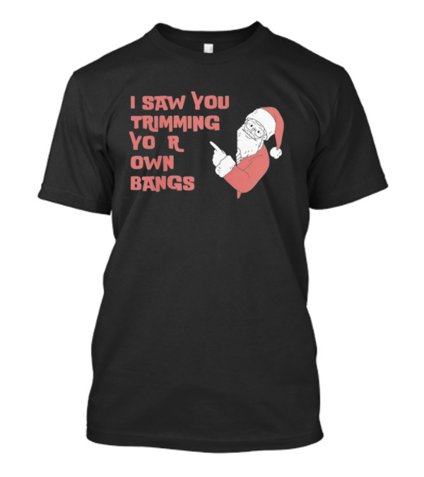 I Saw You Trimming Your Own Bangs Santa Claus Christmas T-Shirt
