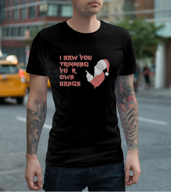 I Saw You Trimming Your Own Bangs Santa Claus Christmas T-Shirt