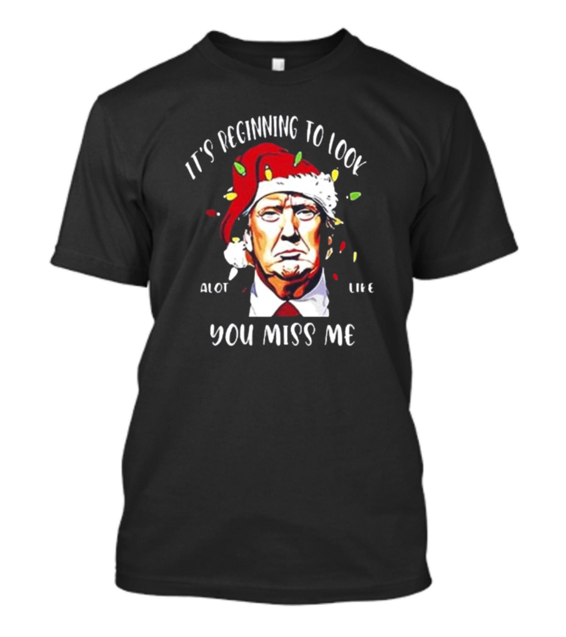 It's Beginning To Look A Lot Like You Miss Me Trump Christmas T-Shirt