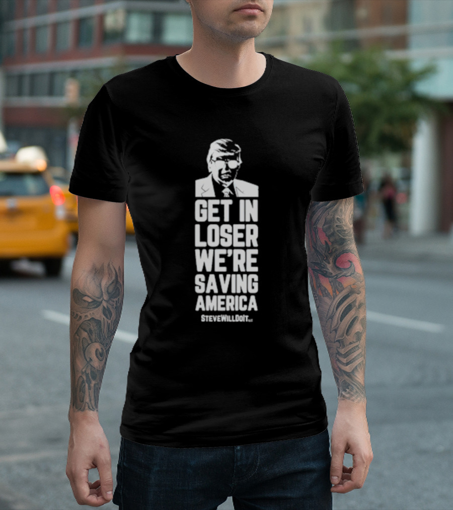 Get In Loser We're Saving America SteveWillDoIt T-Shirt