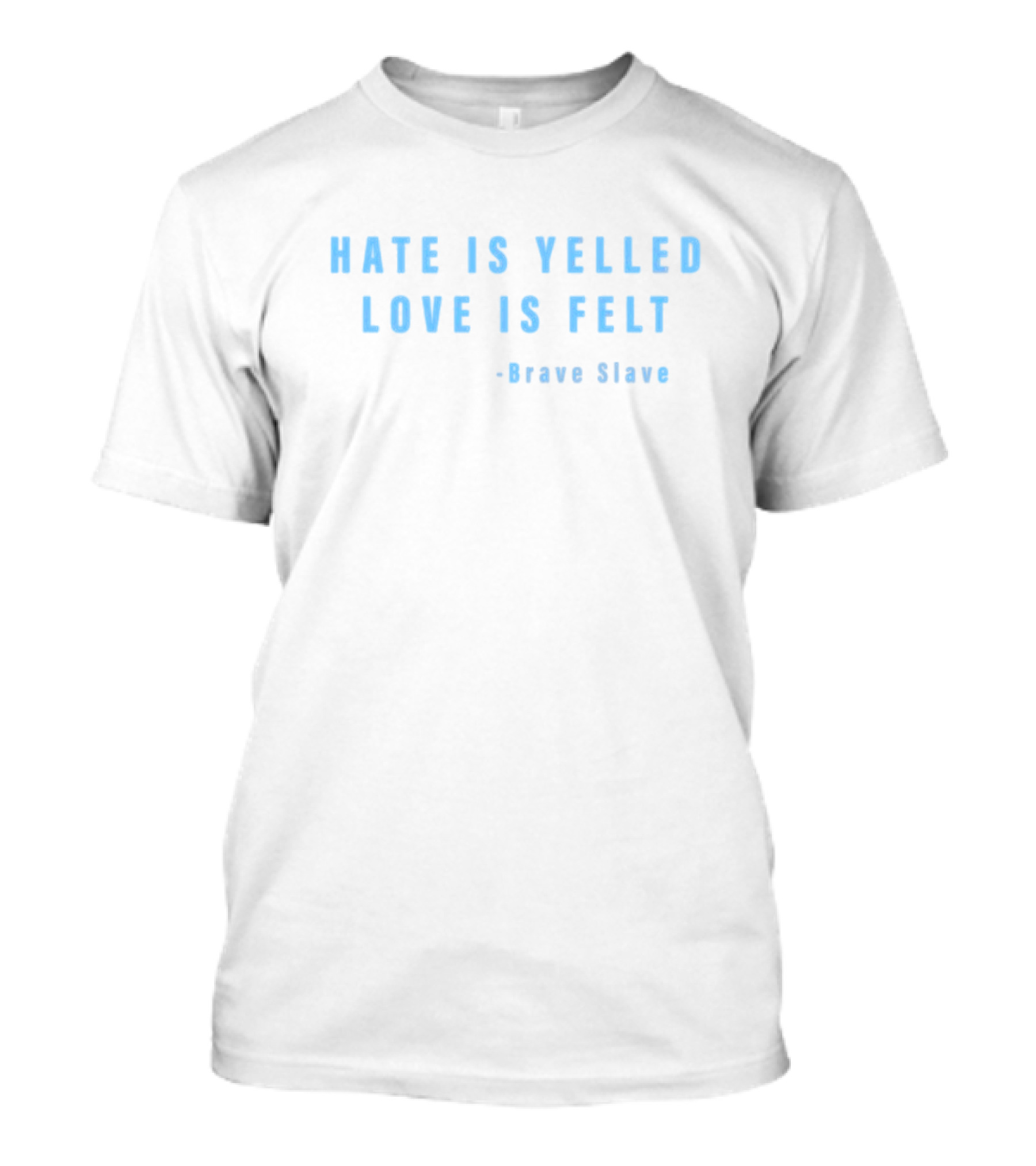 Hate Is Yelled Love Is Felt Quote Brave Slave T-Shirt