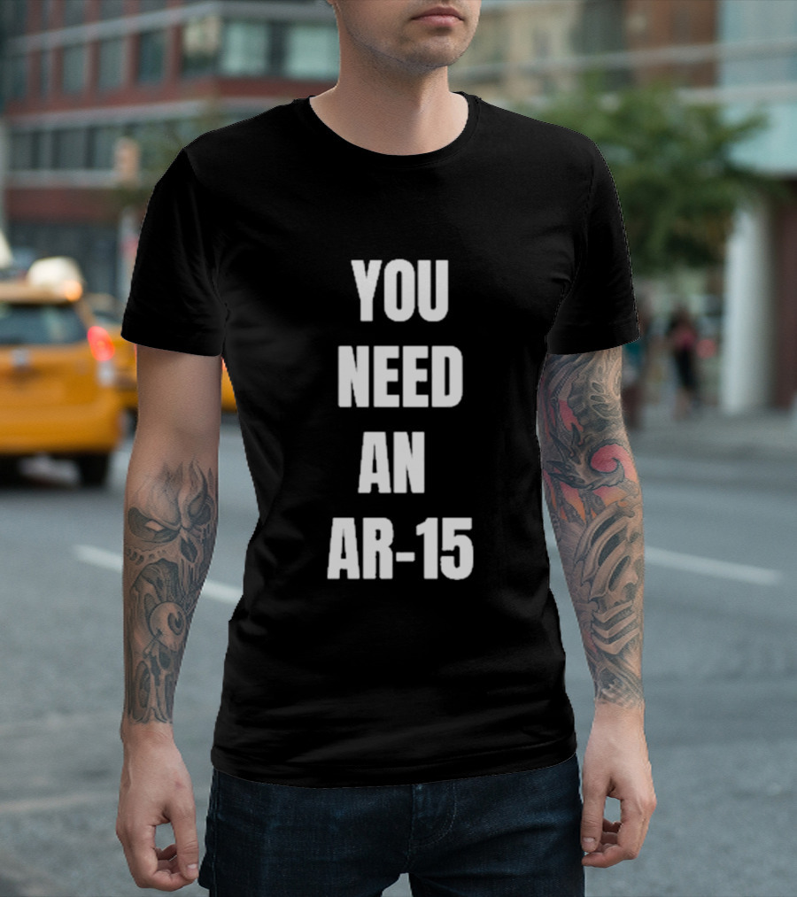 YOU NEED AN AR-15 T-Shirt