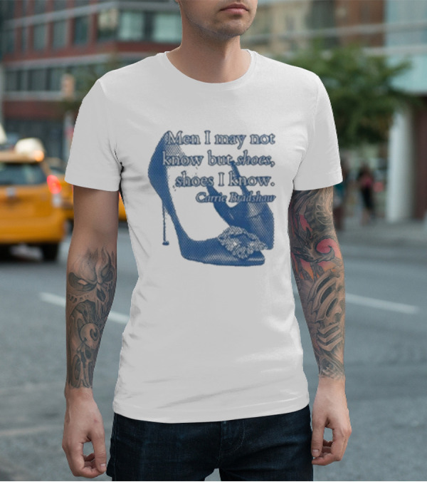 Men I May Not Know But Shoes Shoes I Know Carrie Bradshaw T-Shirt