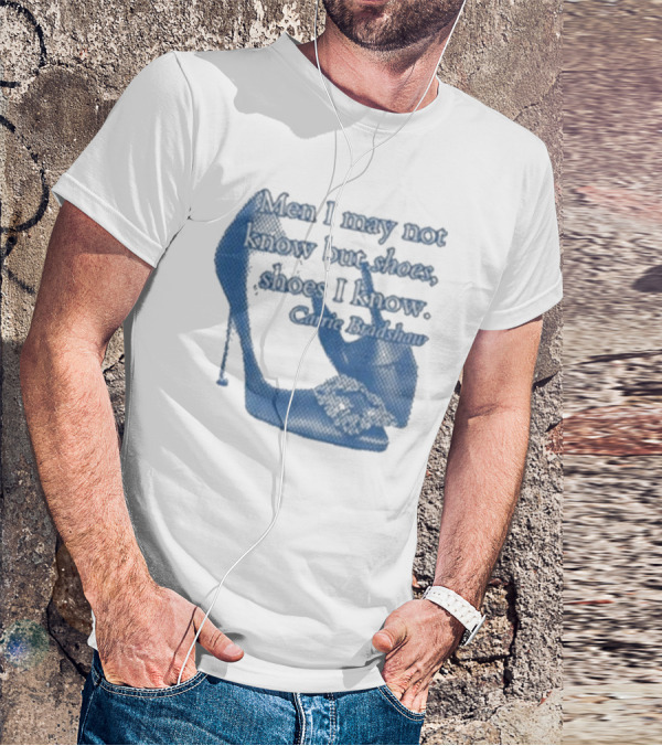 Men I May Not Know But Shoes Shoes I Know Carrie Bradshaw T-Shirt
