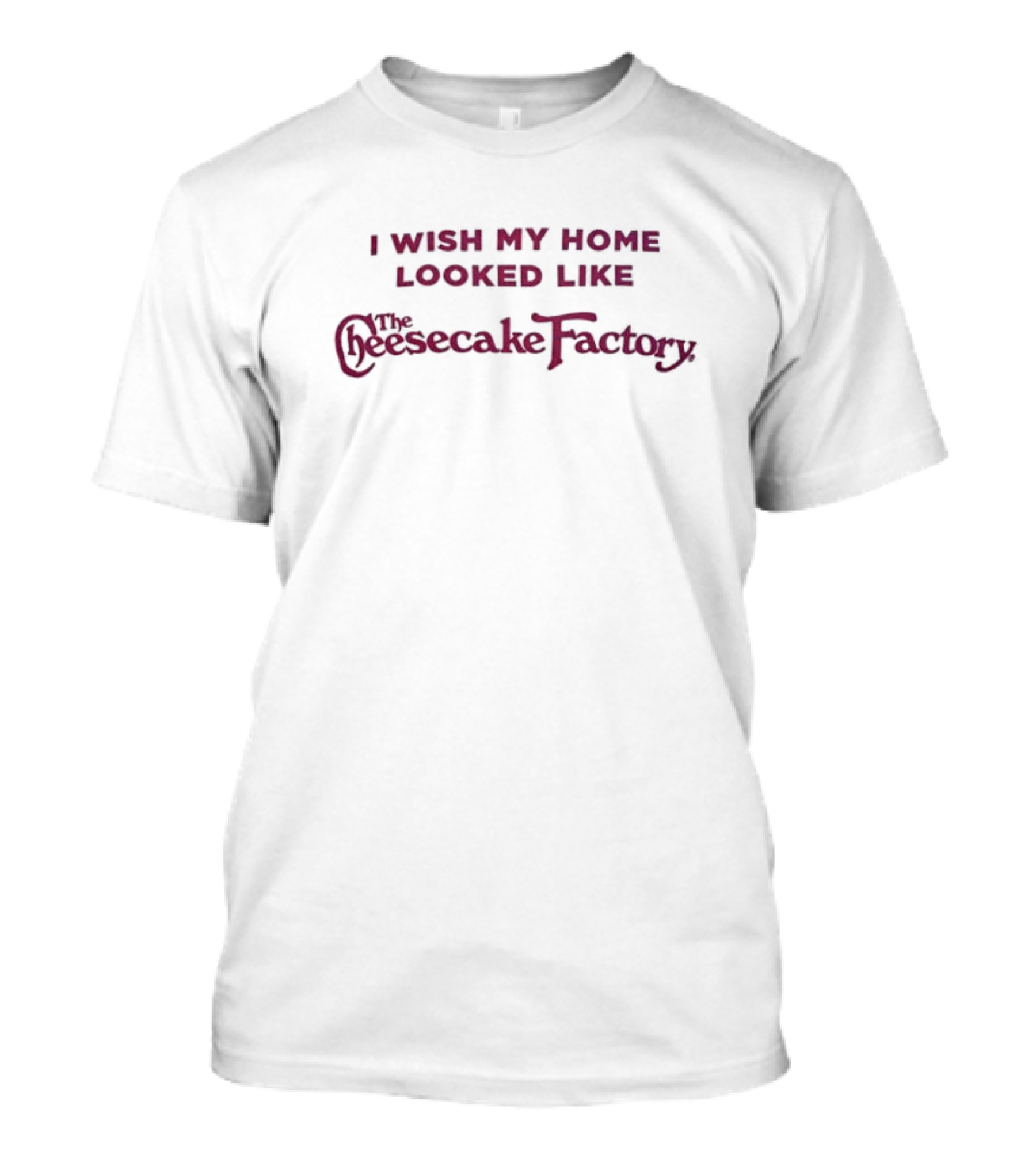 I Wish My Home Looked Like The Cheesecake Factory T-Shirt