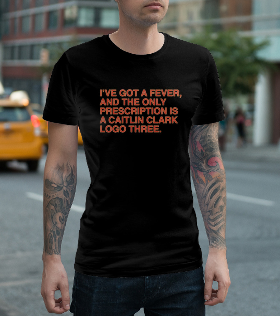 I’ve Got A Fever And The Only Prescription Is A Caitlin Clark Logo Three T-Shirt