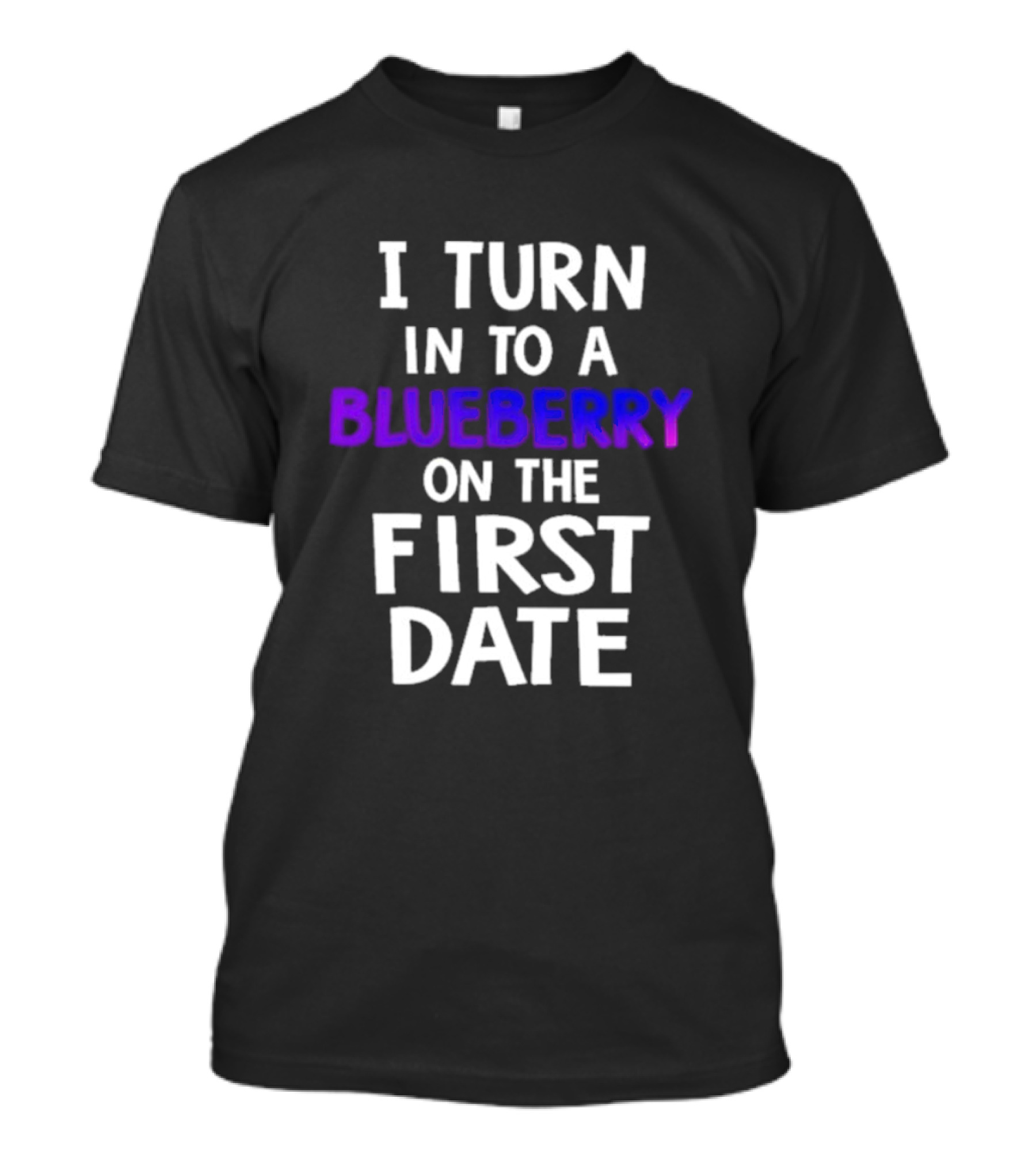 I Turn Into A Blueberry On The First Date T-Shirt