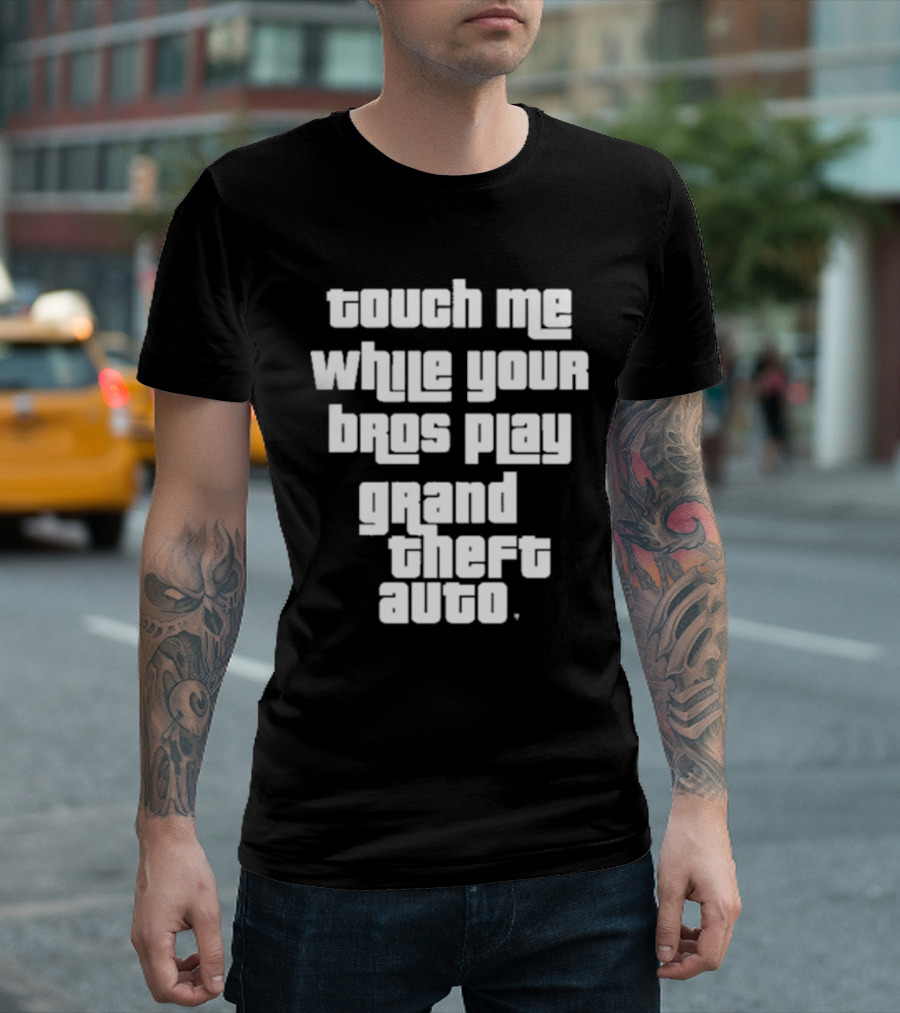 Touch Me While Your Bros Play Grand Theft Auto T-Shirt