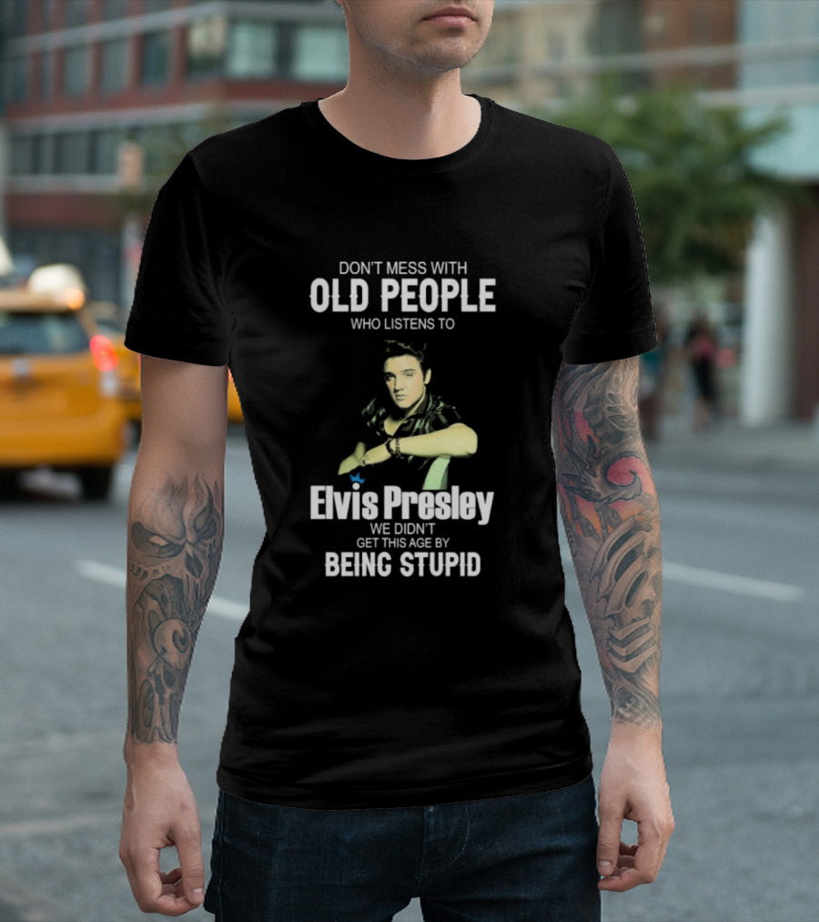 Don’t Mess With Old People Who Listen to Elvis Presley We Didn’t Get This Age by Being Stupid T-Shirt