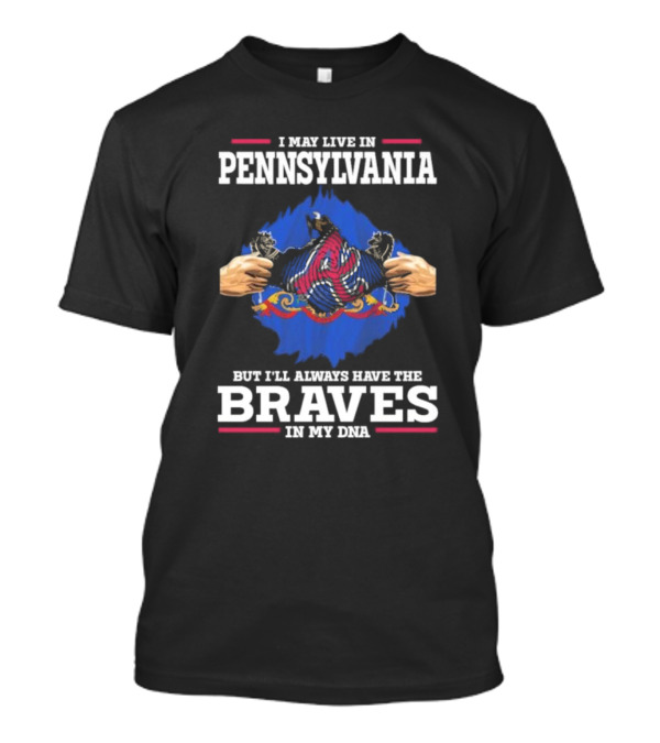 I May Live In Pennsylvania But I’ll Always Have The Braves In My DNA T-Shirt