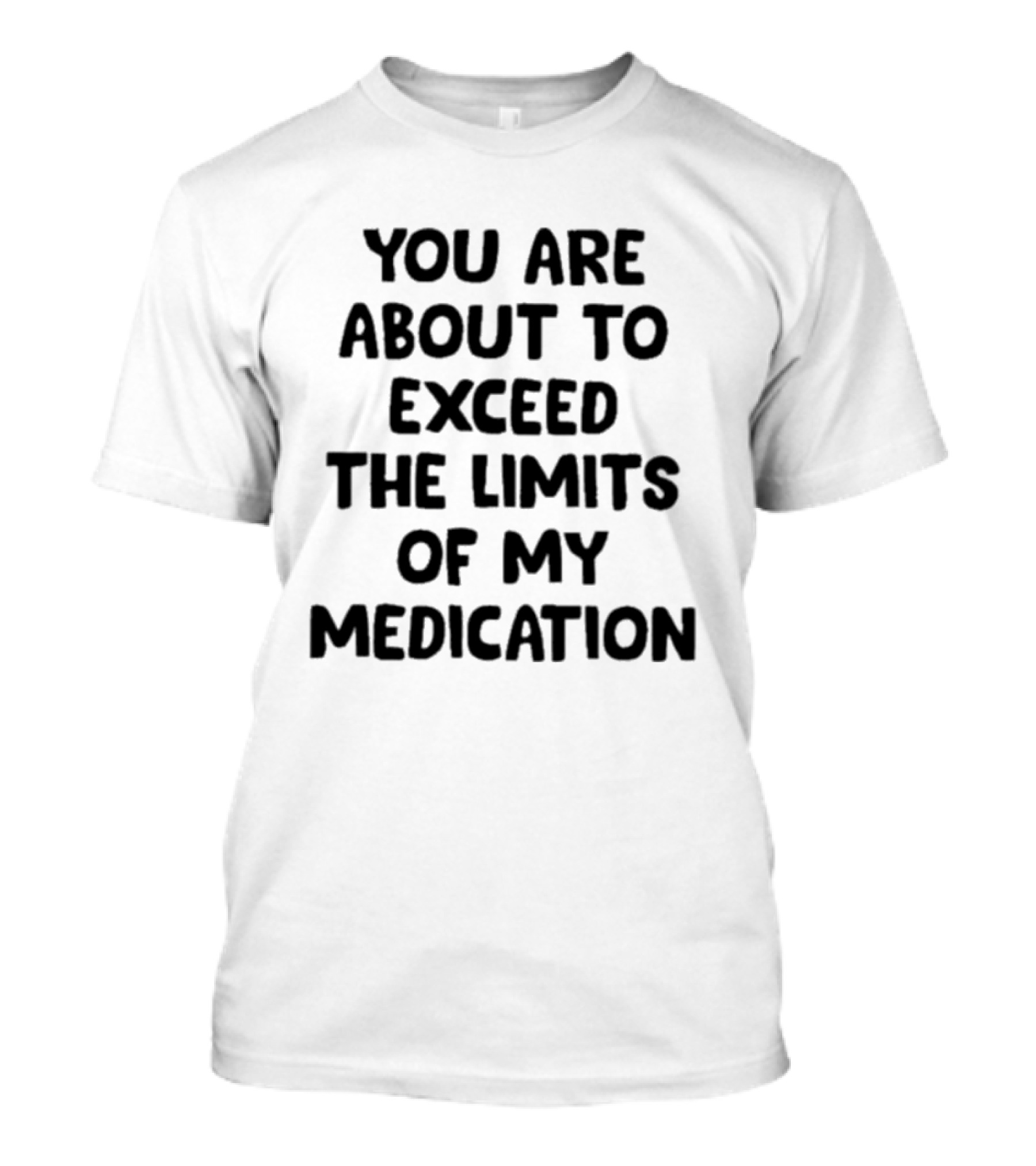 You Are About To Exceed The Limits Of My Medication Warning T-Shirt
