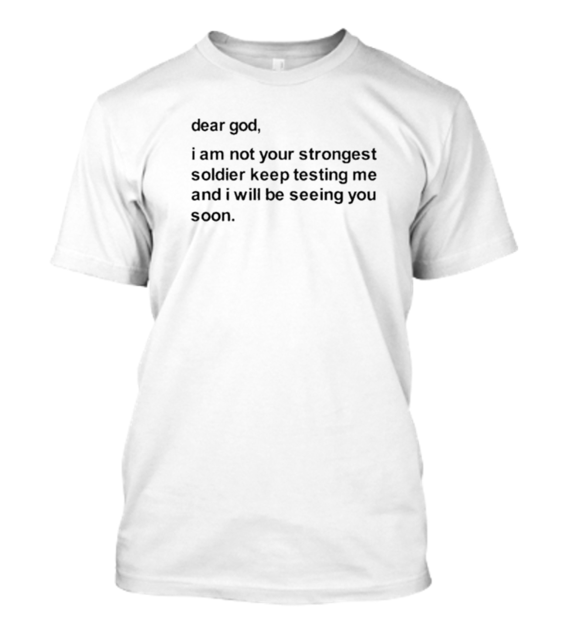 Dear God I Am Not Your Strongest Soldier Keep Testing Me And I Will Be Seeing You Soon T-Shirt