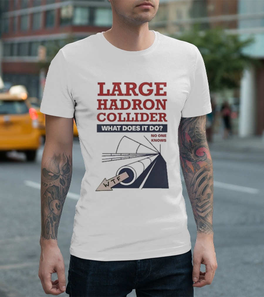 Large Hadron Collider What Does It Do No One Knows WTF T-Shirt