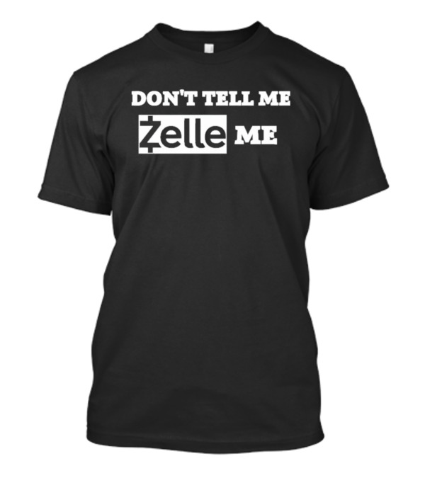 DON'T TELL ME ZELLE ME T-Shirt