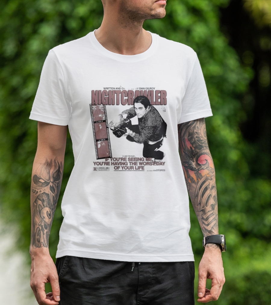 Nightcrawler Jake Gyllenhaal Written And Directed By Dan Gilroy If You’re Seeing Me You’re Having The Worst Day Of Your Life T-Shirt