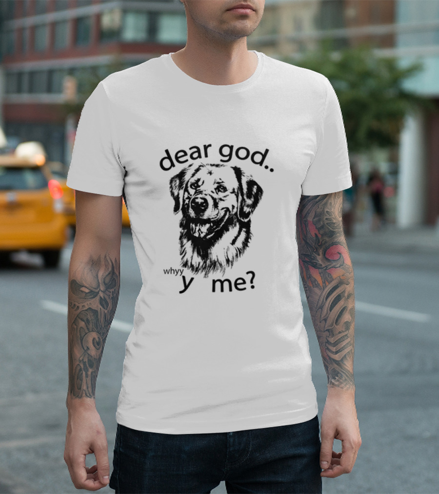 dear god whyy y me dog T-Shirt