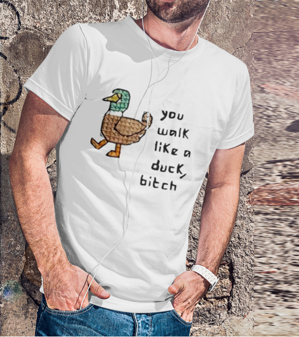 You Walk Like A Duck Bitch Bitchh Duck T-Shirt