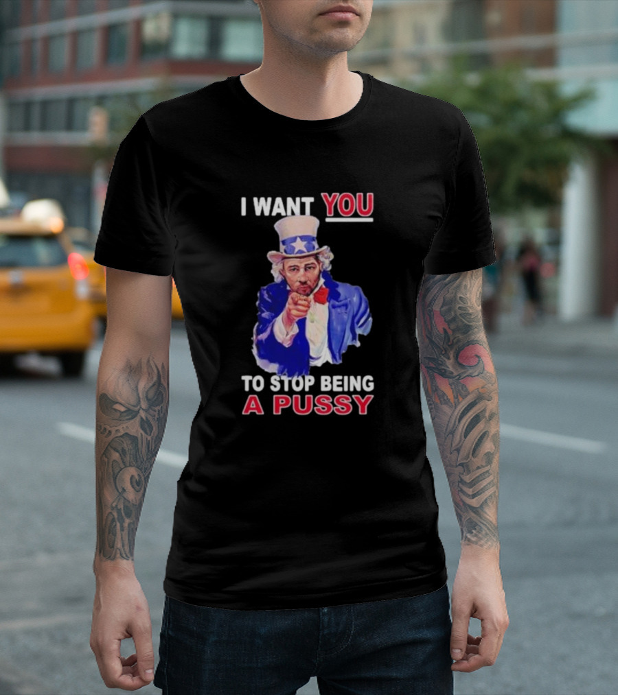 I Want You To Stop Being A Pussy Uncle Sam T-Shirt