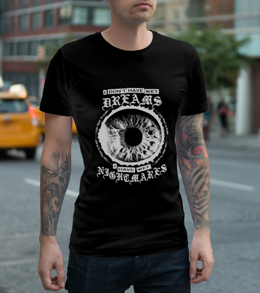 I Don't Have Wet Dreams I Have Wet Nightmares Eye Illustration With Surrounding Text I Just Want To Sleep T-Shirt