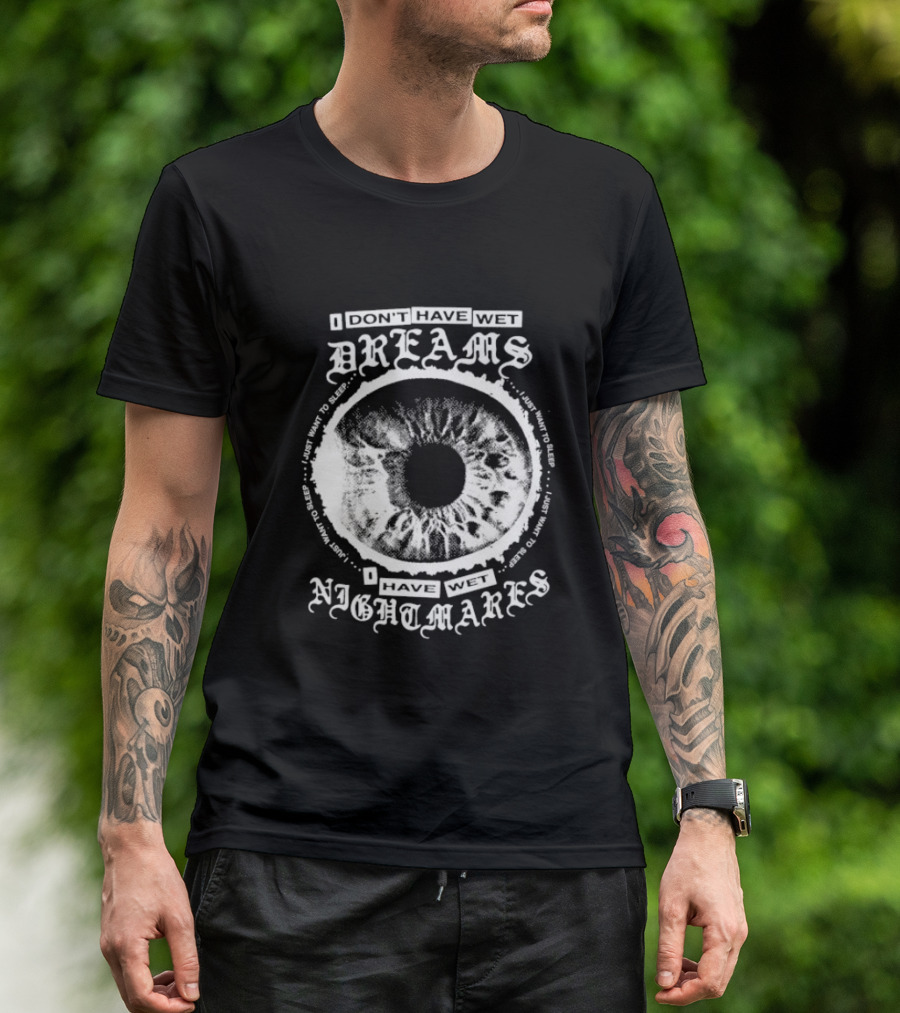 I Don't Have Wet Dreams I Have Wet Nightmares Eye Illustration With Surrounding Text I Just Want To Sleep T-Shirt