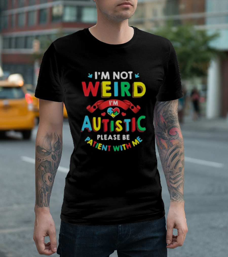 I’m Not Weird I’m Autistic Please Be Patient With Me T-Shirt