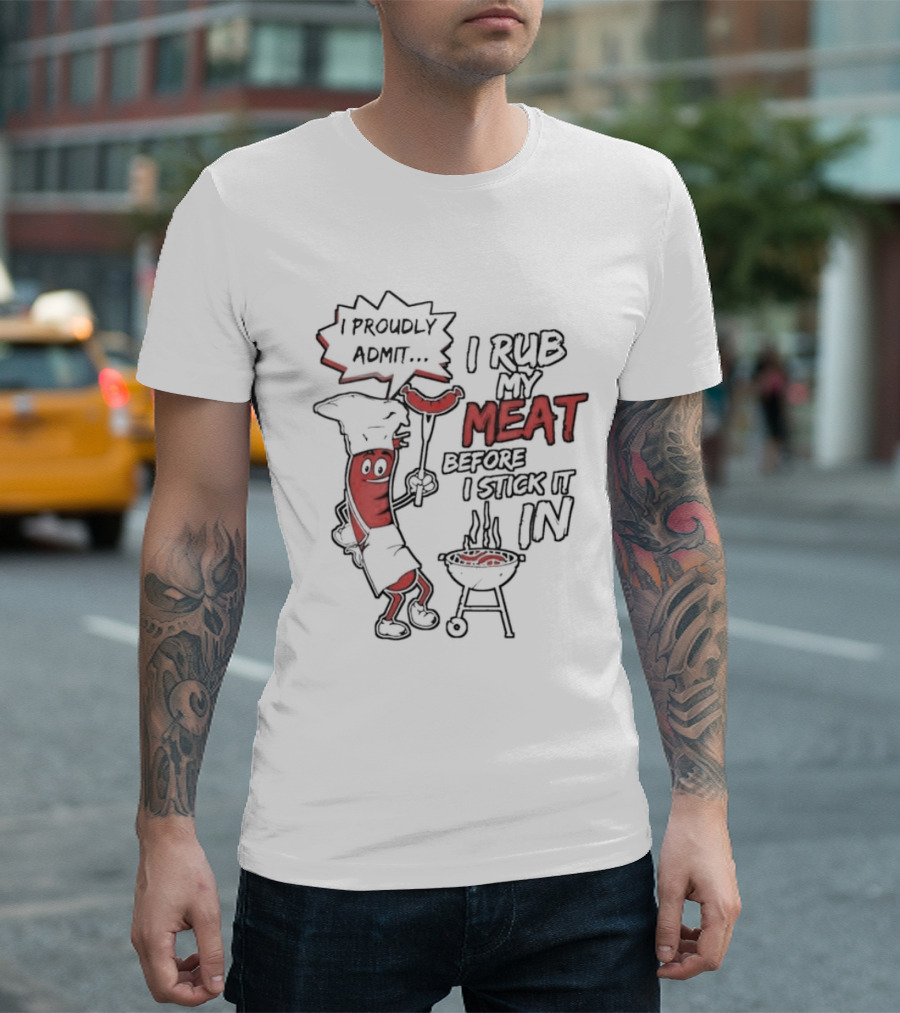 I Proudly Admit I Rub My Meat Before I Stick It In Hotdog BBQ Chef Grill T-Shirt
