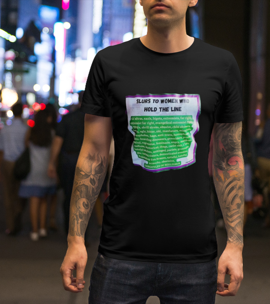 Slurs To Women Who Hold The Line GC Ultras Nazis Bigots Extremists Far Right Evangelical TERFs Gargoyles Of Beelzebub T-Shirt