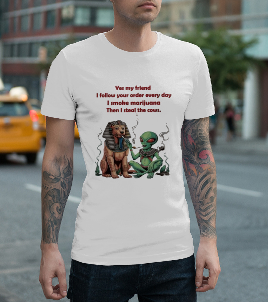 Yes My Friend I Follow Your Order Every Day I Smoke Marijuana Then I Steal The Cows Alien with Sphinx Smoking T-Shirt