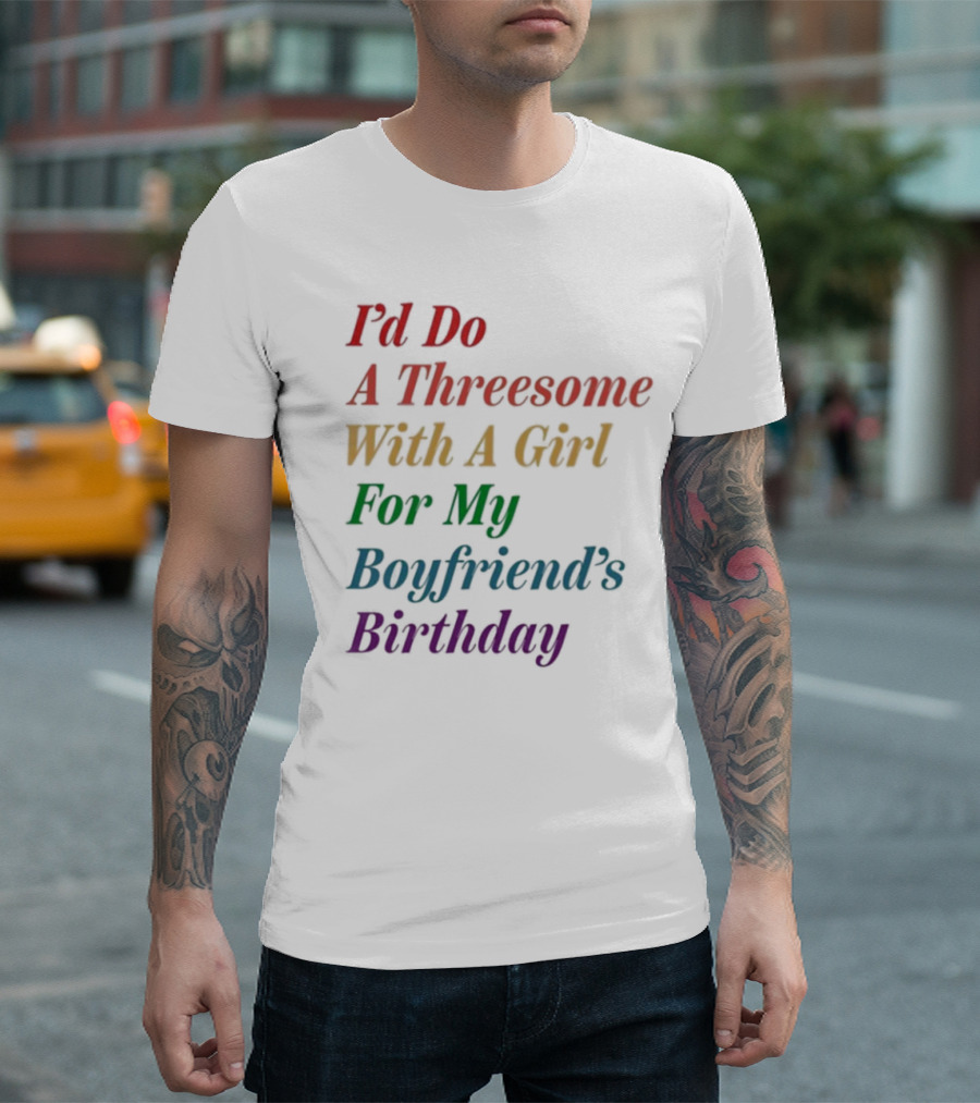 I’d Do A Threesome With A Girl For My Boyfriend’s Birthday T-Shirt
