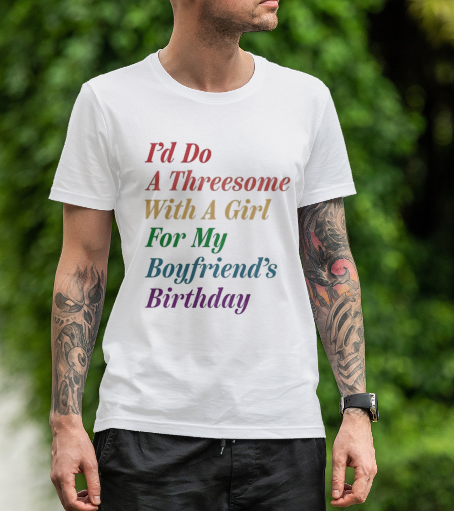 I’d Do A Threesome With A Girl For My Boyfriend’s Birthday T-Shirt