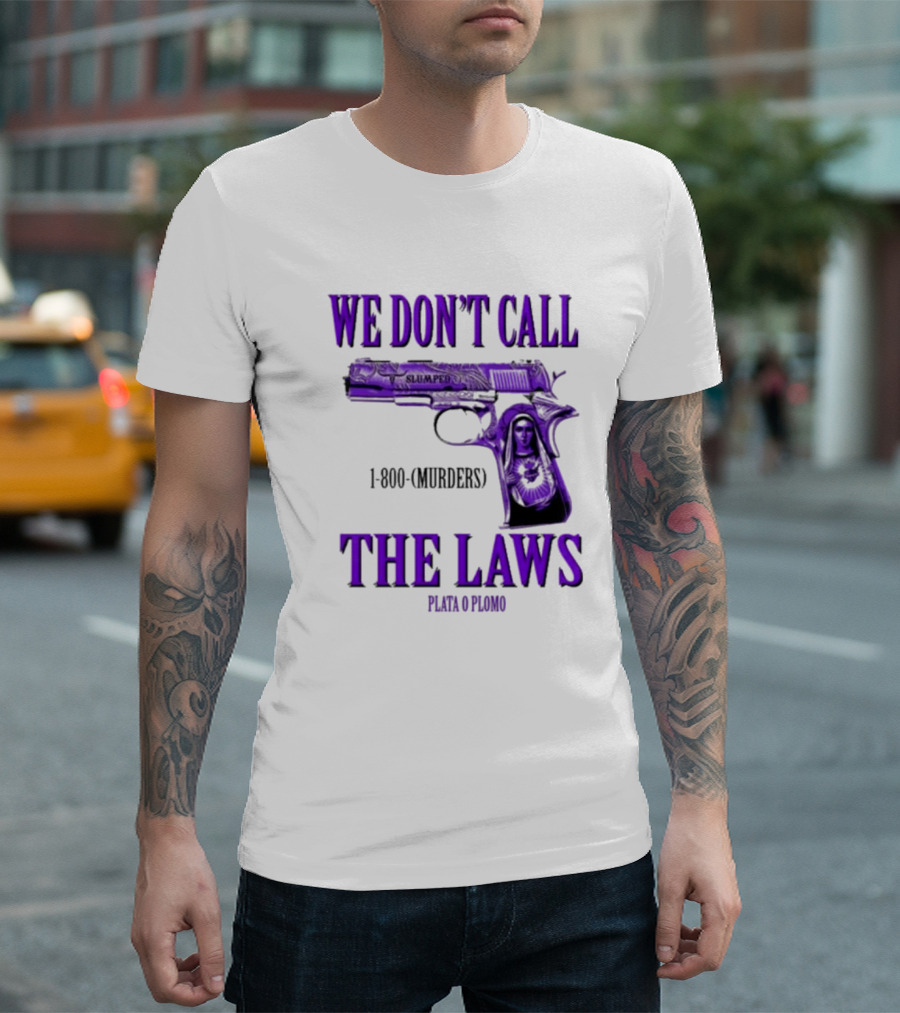We Don't Call The Laws Slumped 1800 Murders Plata o Plomo Gun T-Shirt
