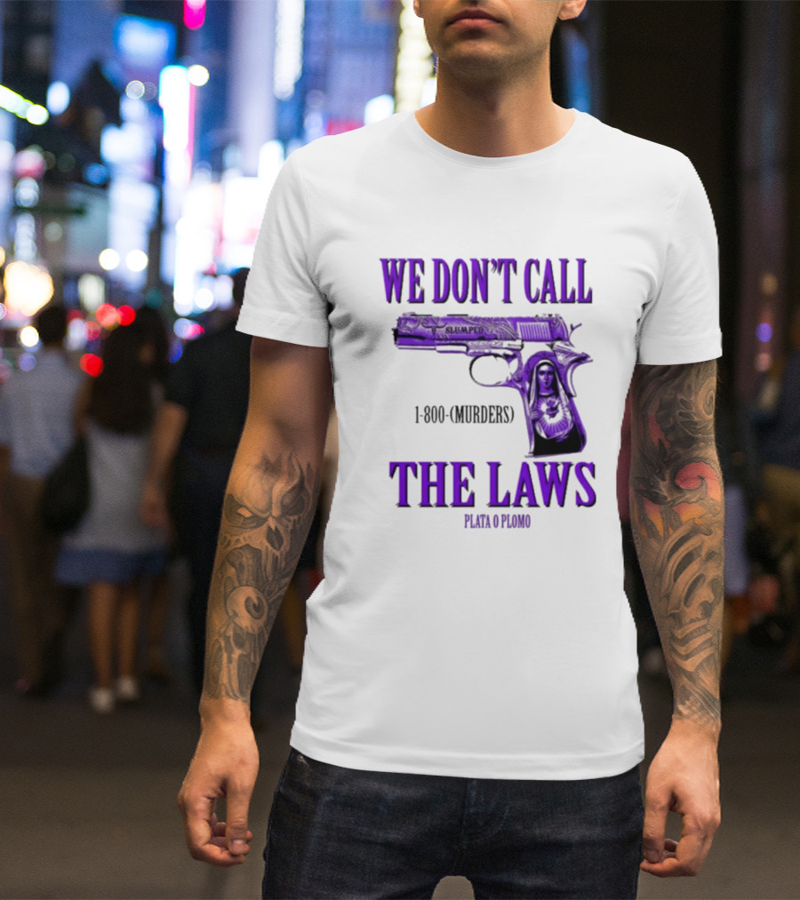 We Don't Call The Laws Slumped 1800 Murders Plata O Plomo Gun T-Shirt