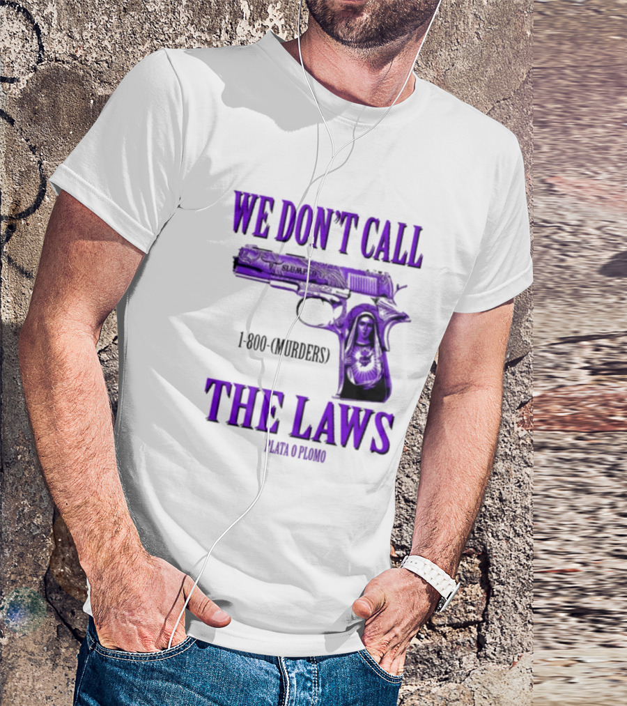 We Don't Call The Laws Slumped 1800 Murders Plata O Plomo Gun T-Shirt