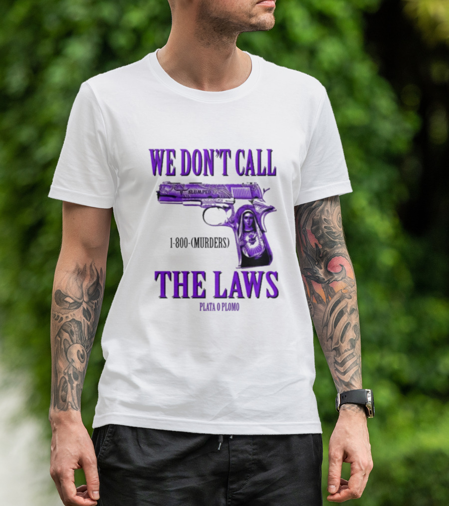We Don't Call The Laws Slumped 1800 Murders Plata O Plomo Gun T-Shirt