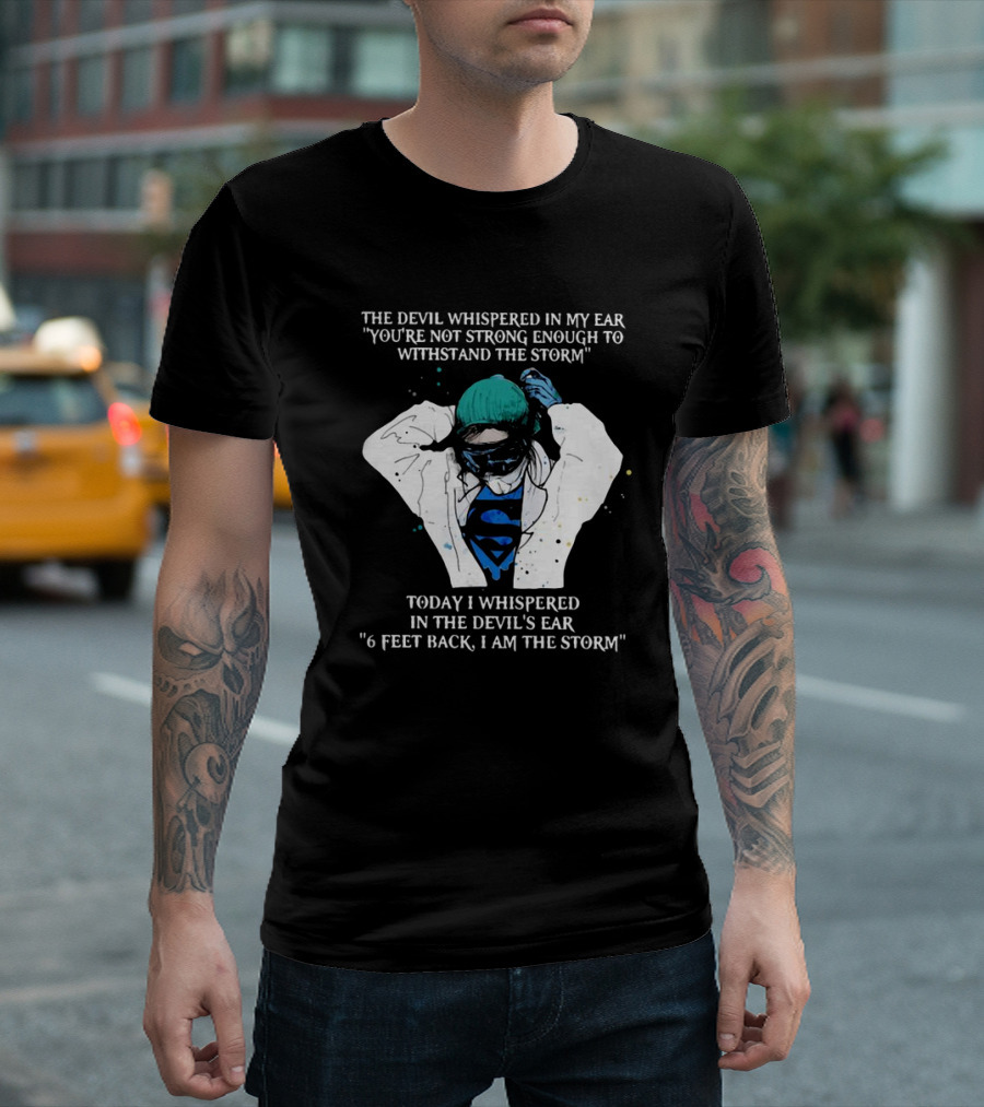 Nurse The Devil Whispered In My Ear You’re Not Strong Enough To Withstand The Storm Superman Today I Whispered In The Devil's Ear 6 Feet Back I Am The Storm T-Shirt