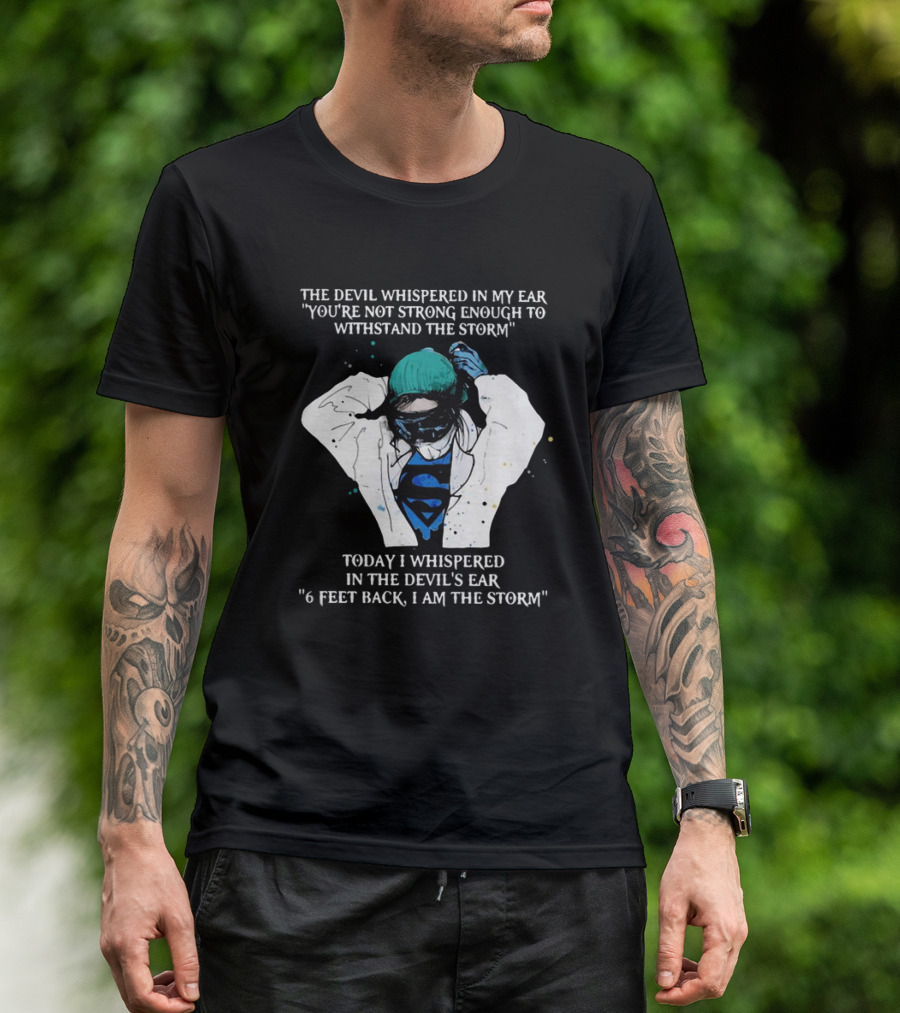 Nurse The Devil Whispered In My Ear You’re Not Strong Enough To Withstand The Storm Superman Today I Whispered In The Devil's Ear 6 Feet Back I Am The Storm T-Shirt