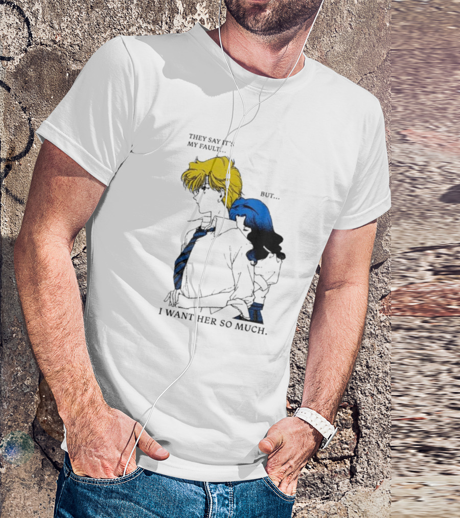 They Say It's My Fault But I Want Her So Much T-Shirt