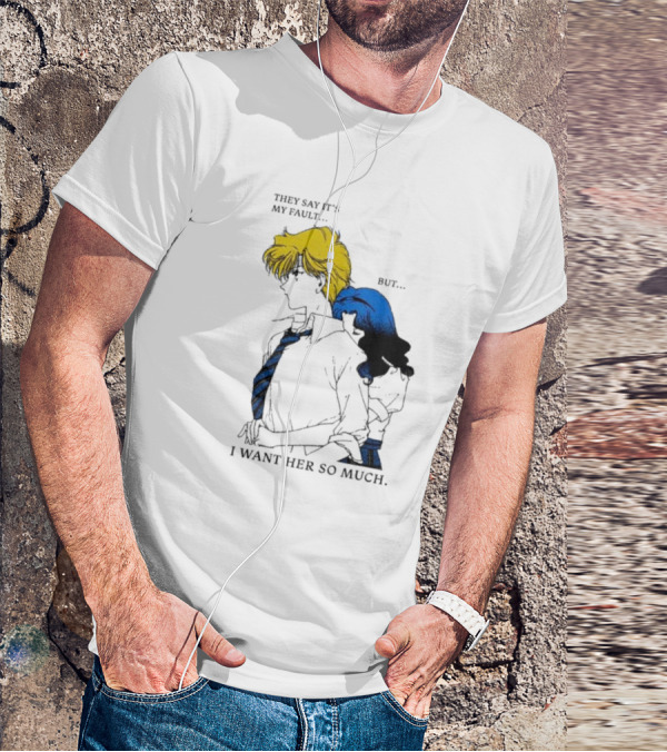 They Say It's My Fault But I Want Her So Much T-Shirt