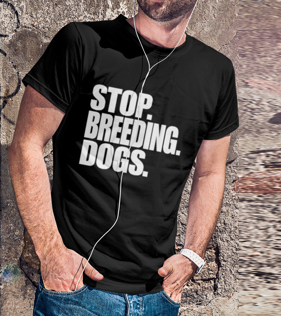 STOP BREEDING DOGS STOP BREEDING DOGS STOP BREEDING DOGS T-Shirt